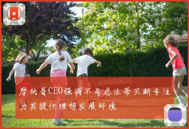 摩纳哥CEO强调不考虑法蒂买断专注为其提供理想发展环境