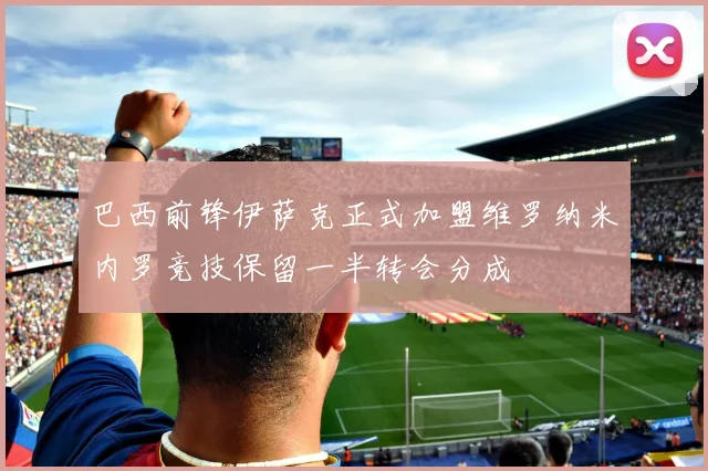 巴西前锋伊萨克正式加盟维罗纳米内罗竞技保留一半转会分成