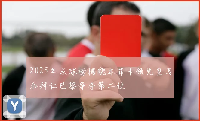 2025年点球榜揭晓本菲卡领先皇马和拜仁巴黎争夺第二位