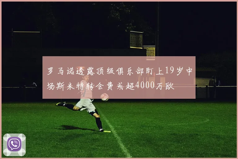 罗马诺透露顶级俱乐部盯上19岁中场斯米特转会费或超4000万欧