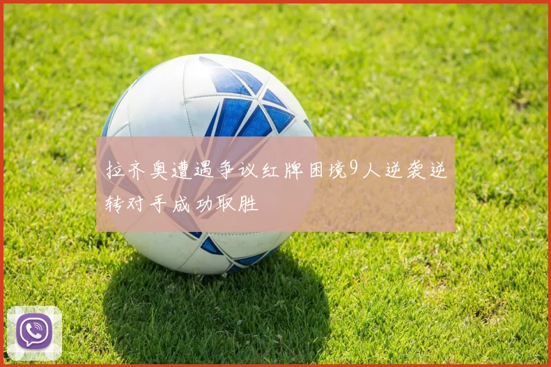 拉齐奥遭遇争议红牌困境9人逆袭逆转对手成功取胜