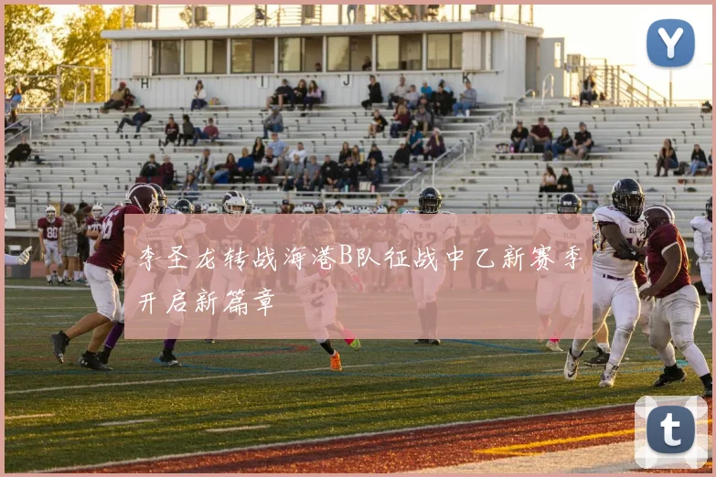 李圣龙转战海港B队征战中乙新赛季开启新篇章