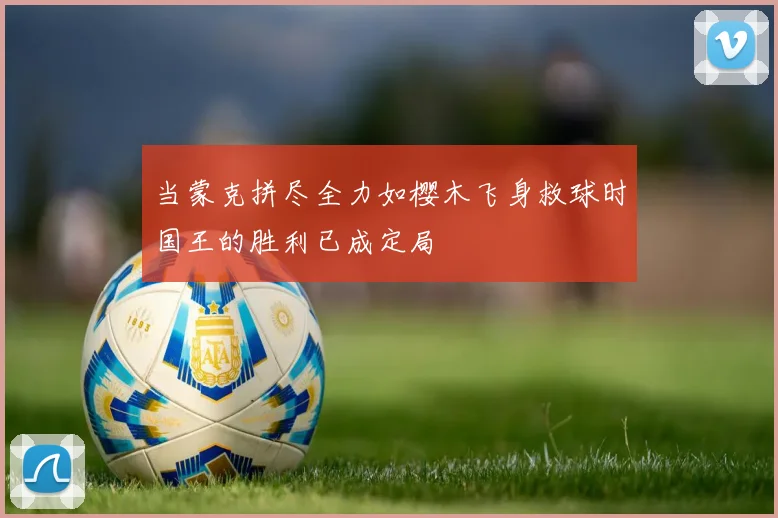 当蒙克拼尽全力如樱木飞身救球时国王的胜利已成定局