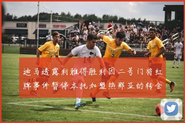 迪马透露利雅得胜利因二号门将红牌事件暂停本托加盟热那亚的转会事宜