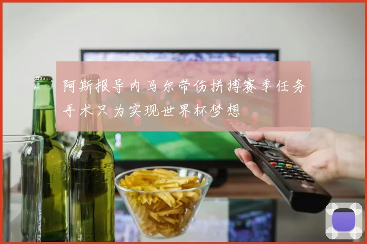 阿斯报导内马尔带伤拼搏赛季任务手术只为实现世界杯梦想