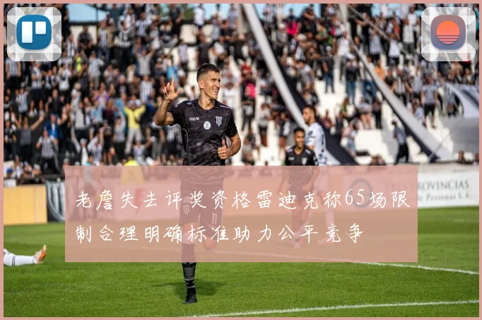 老詹失去评奖资格雷迪克称65场限制合理明确标准助力公平竞争