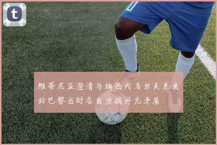 维蒂尼亚澄清与梅西内马尔关系良好巴黎当时各自为战并无矛盾